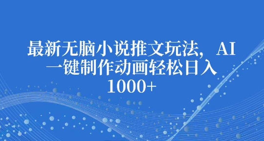 最新无脑小说推文玩法，AI一键制作动画轻松日入多张【揭秘】-DE云网创