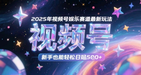 2025年视频号娱乐赛道最新玩法，新手也能轻松日入几张-DE云网创