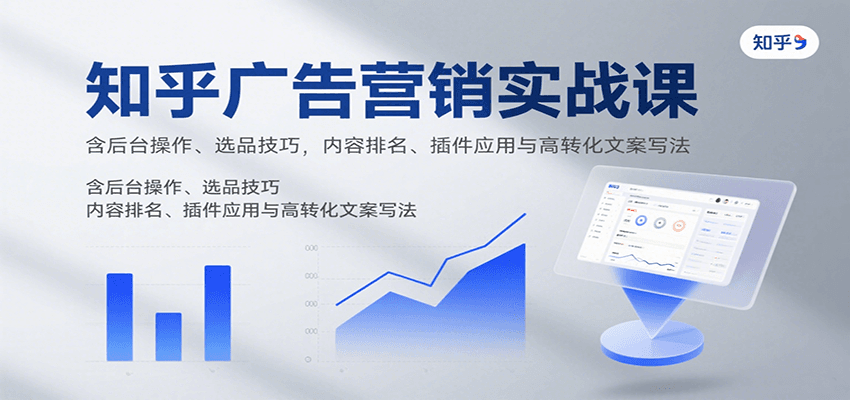 知乎广告营销实战课，含后台操作、选品技巧，内容排名、插件应用与高转化文案写法-DE云网创
