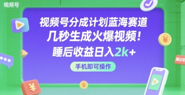 视频号分成计划蓝海赛道，几秒生成火爆视频，睡后收益日入2k+，手机即可操作【揭秘】-DE云网创