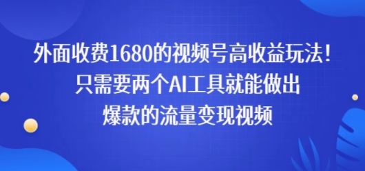 外面收费1680的视频号高收益玩法!只需要两个AI工具就能做出爆款的流量变现视频-DE云网创