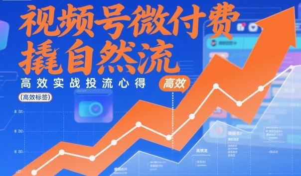 视频号微付费撬自然流，高效实战投流心得-DE云网创