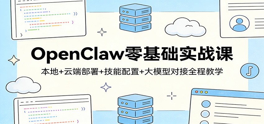 OpenClaw零基础实战课:本地+云端部署+技能配置+大模型对接全程教学-DE云网创