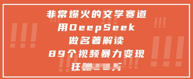 非常爆火的文学赛道，用deepseek做名著解读 ，89个视频暴力变现1w+-DE云网创
