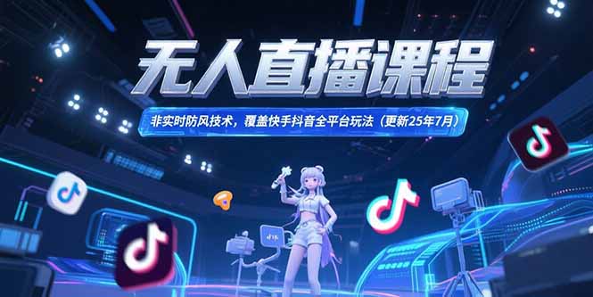 （15337期）无人直播课程，非实时防风技术，覆盖快手抖音全平台玩法(更新25年7月)-DE云网创