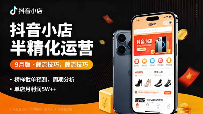 抖音小店半精细化运营9月版，截流技巧,榜单预判,周期分析，单店月利润5w+-DE云网创