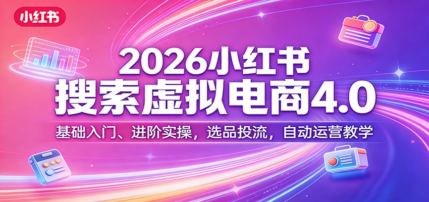 2026小红书搜索虚拟电商4.0:基础入门、进阶实操,选品投流,自动运营教学-DE云网创