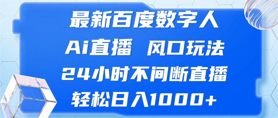 （13074期）最新百度数字人Ai直播，风口玩法，24小时不间断直播，轻松日入1000+-DE云网创