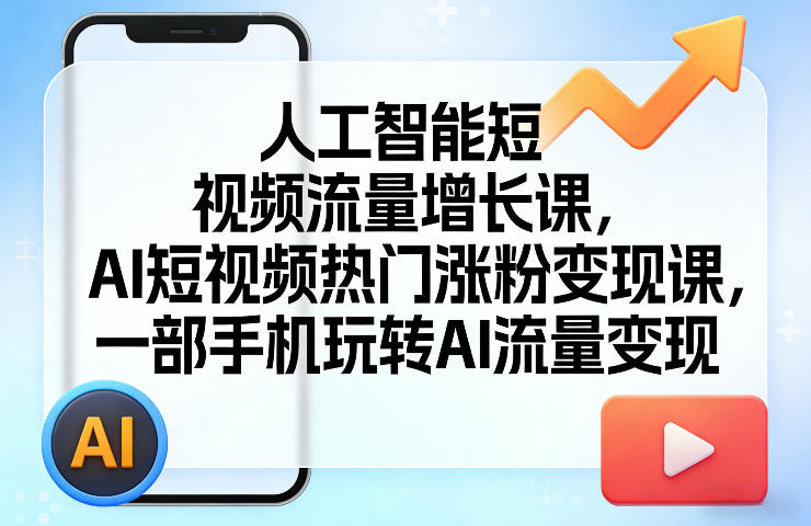 人工智能短视频流量增长课，AI短视频热门涨粉变现课，一部手机玩转AI流量变现-DE云网创