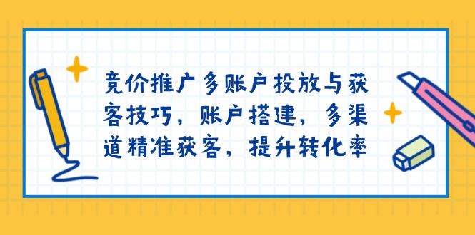 （13979期）竞价推广多账户投放与获客技巧，账户搭建，多渠道精准获客，提升转化率-DE云网创