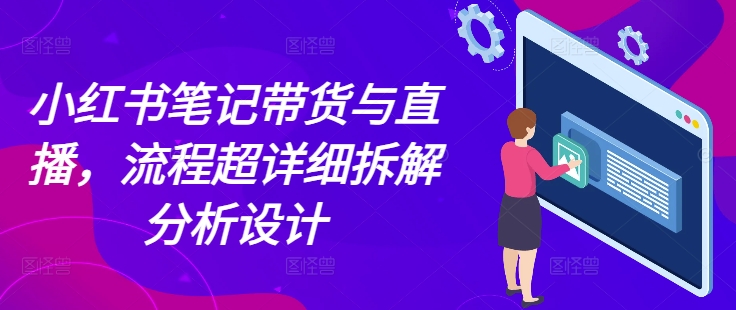 小红书笔记带货与直播，流程超详细拆解分析设计-DE云网创