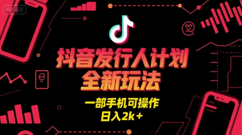 抖音发行人计划全新玩法，一部手机可操作，日入2k+【揭秘】-DE云网创