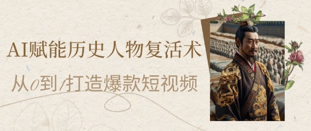 AI赋能历史人物复活术：从0到1打造爆款短视频，7天涨粉10W，小白也能月入过1W-DE云网创