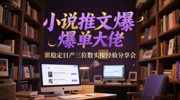 小说推文爆单大佬稳定日产三位数实操经验分享会-DE云网创