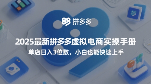 2025最新拼多多虚拟电商实操手册，单店日入3位数，小白也能快速上手【附赠选品工具】-DE云网创