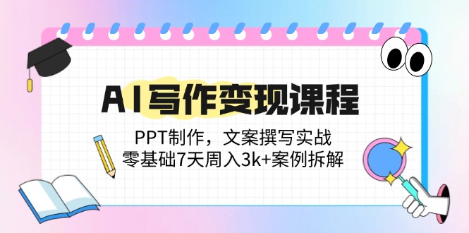 （14769期）AI写作变现课程：PPT制作，文案撰写实战，零基础7天周入3k+案例拆解-DE云网创