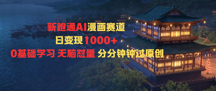 新跑通AI漫画赛道日变现1k+0基础学习无脑怼量分分钟钟过原创-DE云网创