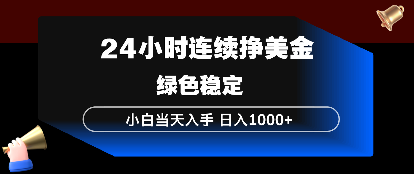 24小时连续断挣美金，小白当天上手，简单易操作，绿色稳定，日入1000+-DE云网创