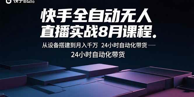 （15892期）快手全自动无人直播实战8月课程：从设备搭建到月入千万 24小时自动化带货-DE云网创