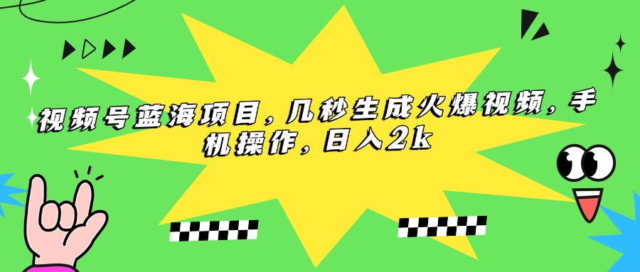 （15320期）视频号蓝海项目，几秒生成火爆视频，手机操作，日入2k-DE云网创