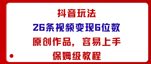 抖音玩法26条视频变现5位数，原创作品，小白可容易上手保姆级教程-DE云网创