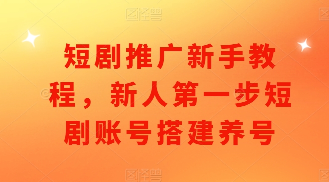 短剧推广新手教程，新人第一步短剧账号搭建养号-DE云网创