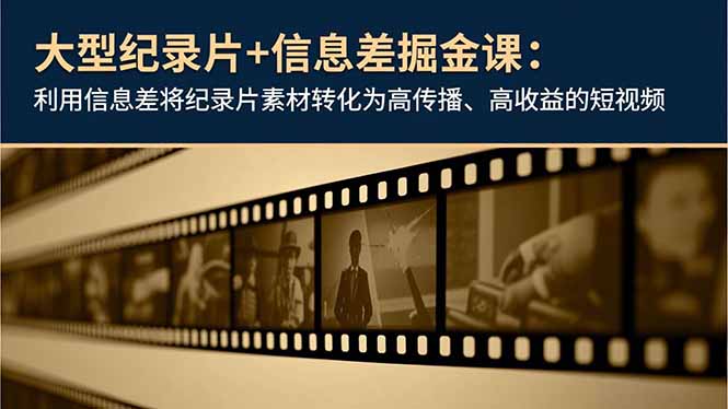 大型纪录片+信息差掘金课：利用信息差将纪录片素材转化为高传播、高收益的短视频-DE云网创