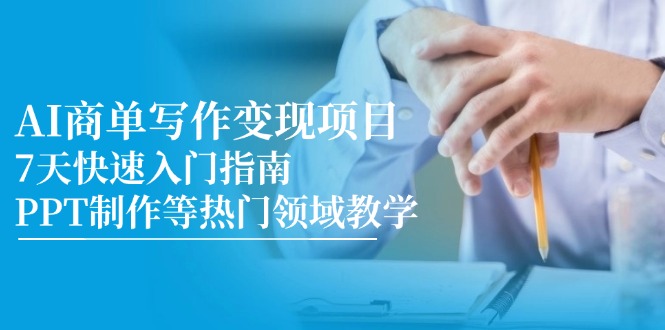 （14945期）AI商单写作变现项目，7天快速入门指南，PPT制作等热门领域教学-DE云网创