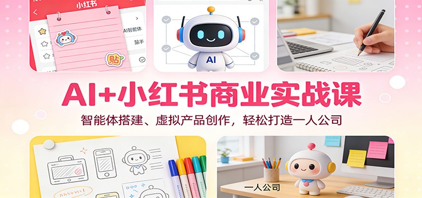 AI+小红书商业实战课:智能体搭建、虚拟产品创作,轻松打造一人公司-DE云网创