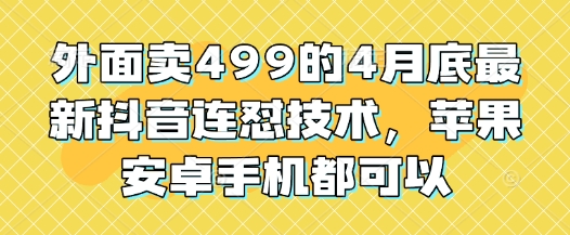外面卖499的4月底最新抖音连怼技术，苹果安卓手机都可以-DE云网创