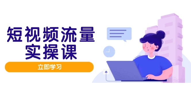 （14727期）短视频流量实战班，人设打造内容优化，矩阵投放管控有序，助力流量变现路-DE云网创