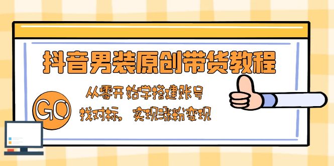 （13968期）抖音男装原创带货教程：从零开始学搭建账号，找对标，实现涨粉变现-DE云网创