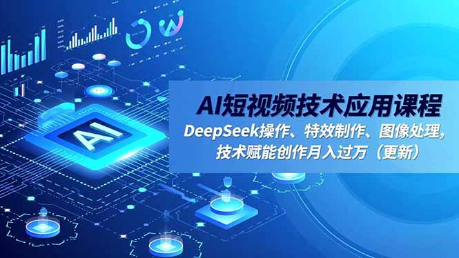 AI短视频技术应用课程，DeepSeek操作、特效制作、图像处理，技术赋能创作月入过万(更新-DE云网创