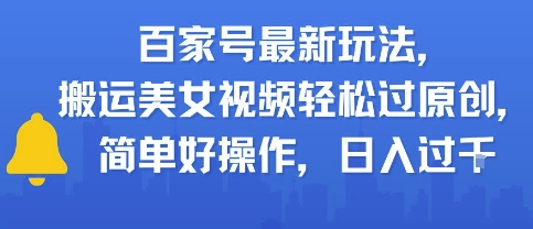 百家号最新玩法，搬运美女视频轻松过原创，简单好操作，日入多张-DE云网创