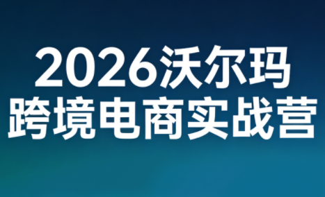 2026沃尔玛跨境电商实战营插图 2026沃尔玛跨境电商实战营插图