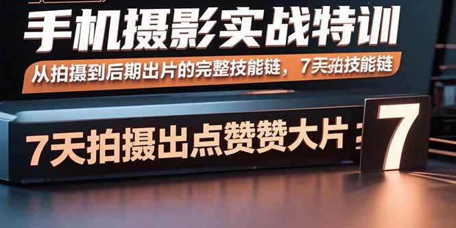 （15949期）手机摄影实战特训，从拍摄到后期出片的完整技能链，7天拍出点赞大片-DE云网创