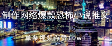 制作网络爆款恐怖小说推文，单条视频点赞10w+-DE云网创
