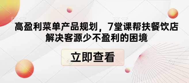 高盈利菜单产品规划，7堂课帮扶餐饮店解决客源少不盈利的困境-DE云网创