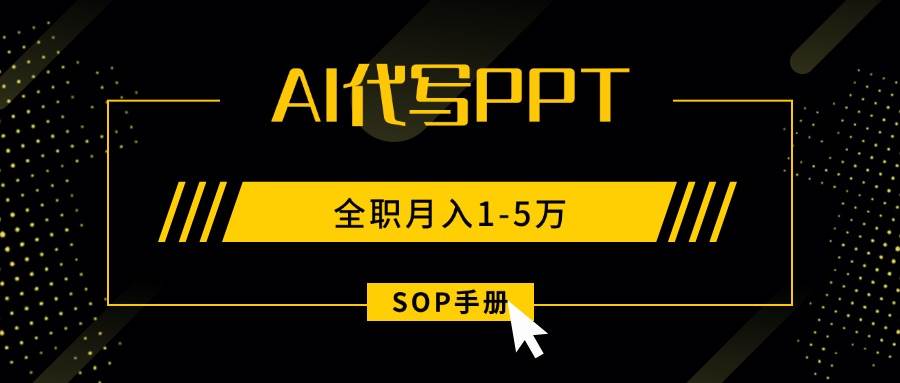 （15842期）AI代写之高效制作PPT，永不失业副业兼职，全职月入1-5万【SOP手册】-DE云网创