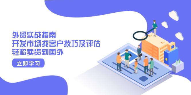 （13987期）外贸实战指南：开发市场找客户技巧及评估，轻松卖货到国外-DE云网创