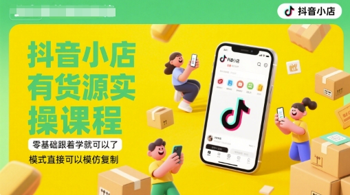 抖音小店有货源实操课程，零基础跟着学就可以了，模式直接可以模仿复制(更新6月)-DE云网创