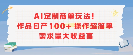 AI定制商单玩法，作品日产100+操作超简单，需求量大收益高-DE云网创