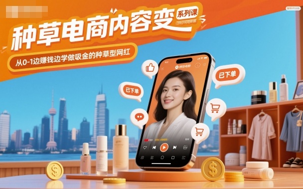 种草电商内容变现系列课，从0-1边賺钱边学做吸金的种草型网红-DE云网创