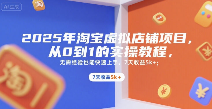 2025年淘宝虚拟店铺项目，从0到1的实操教程，​​无需经验也能快速上手，7天收益5k+-DE云网创