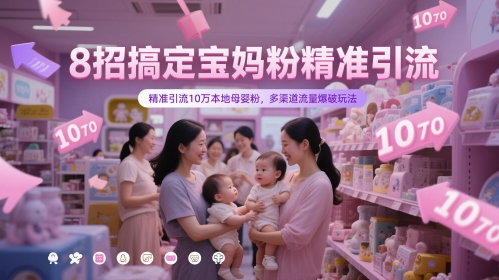 8招搞定宝妈粉精准引流，精准引流10万本地母婴粉，多渠道流量爆破玩法-DE云网创