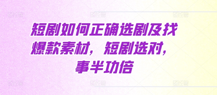 短剧如何正确选剧及找爆款素材，短剧选对，事半功倍-DE云网创