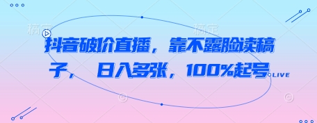 抖音破价直播，靠不露脸读稿子， 日入多张，100%起号-DE云网创