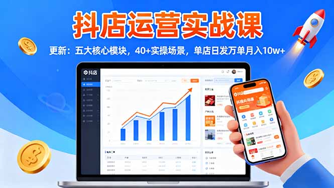 抖店运营实战课-更新：五大核心模块，40+实操场景，单店日发万单月入10w+-DE云网创