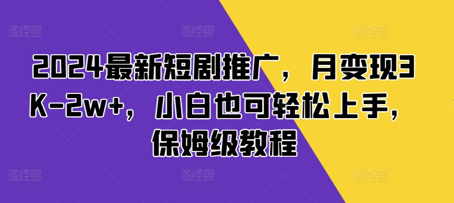 2024最新短剧推广，月变现3K-2w+，小白也可轻松上手，保姆级教程-DE云网创