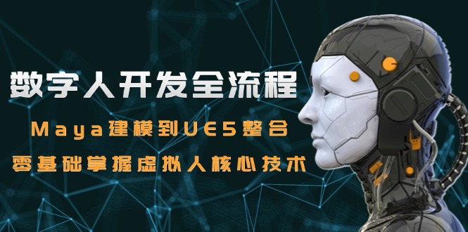 （15029期）数字人开发全流程：Maya建模到UE5整合，零基础掌握虚拟人核心技术-DE云网创
